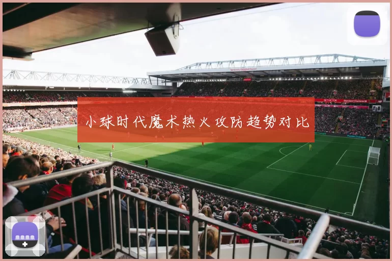 小球时代魔术热火攻防趋势对比