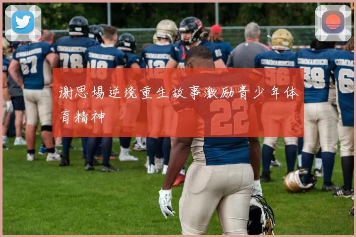 谢思埸逆境重生故事激励青少年体育精神