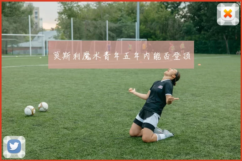 莫斯利魔术青年五年内能否登顶