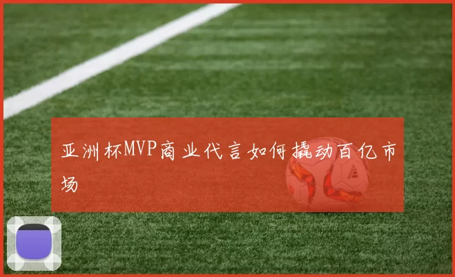亚洲杯MVP商业代言如何撬动百亿市场