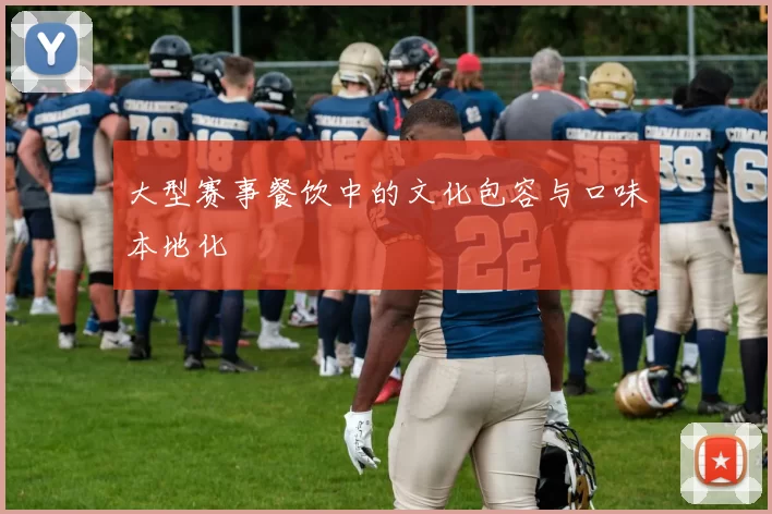 大型赛事餐饮中的文化包容与口味本地化