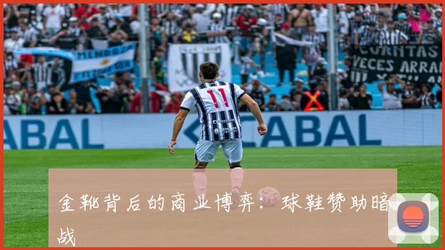金靴背后的商业博弈：球鞋赞助暗战