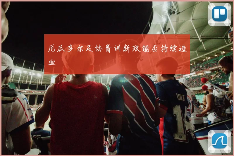 厄瓜多尔足协青训新政能否持续造血