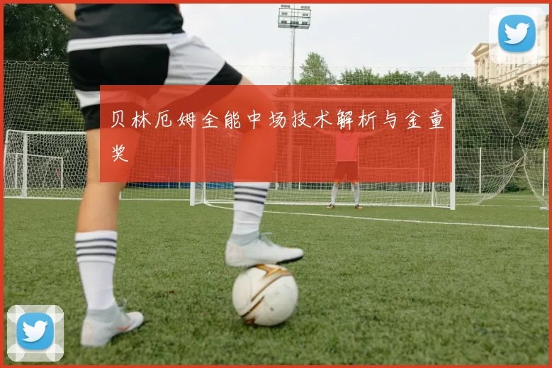 贝林厄姆全能中场技术解析与金童奖