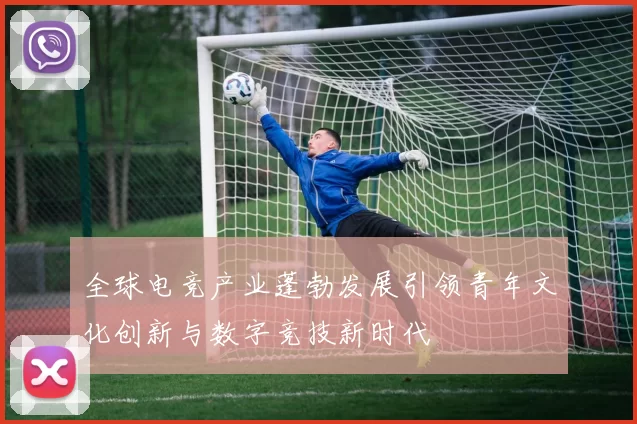 全球电竞产业蓬勃发展引领青年文化创新与数字竞技新时代