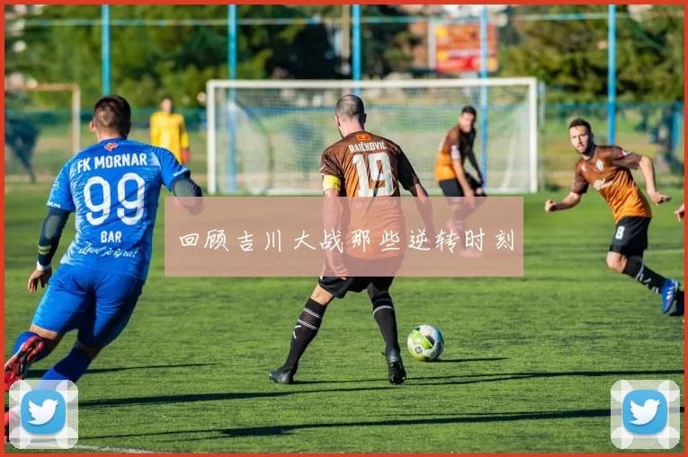 回顾吉川大战那些逆转时刻