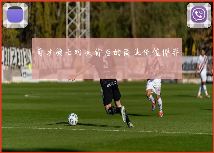 奇才骑士对决背后的商业价值博弈