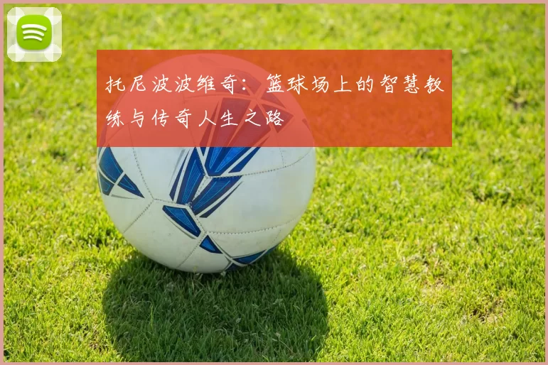 托尼波波维奇：篮球场上的智慧教练与传奇人生之路