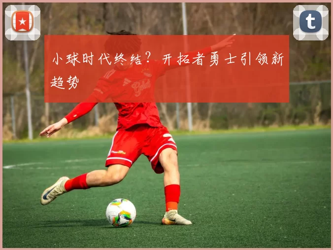 小球时代终结？开拓者勇士引领新趋势