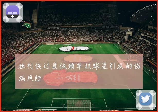 独行侠过度依赖单核球星引发的伤病风险