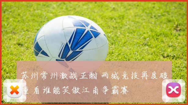 苏州常州激战正酣 两城竞技再度碰撞 看谁能笑傲江南争霸赛