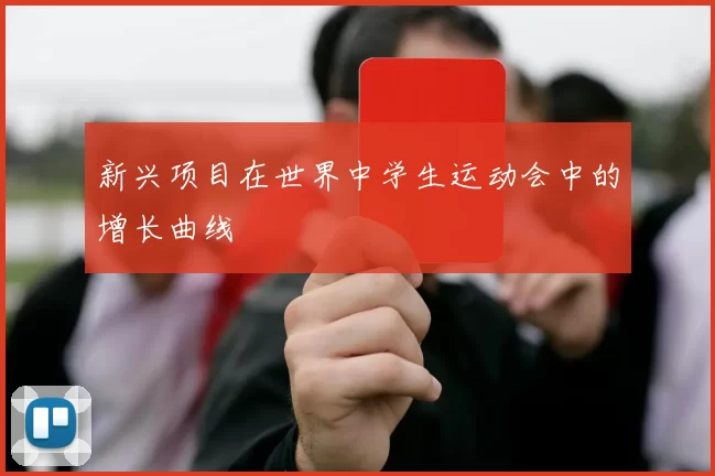 新兴项目在世界中学生运动会中的增长曲线