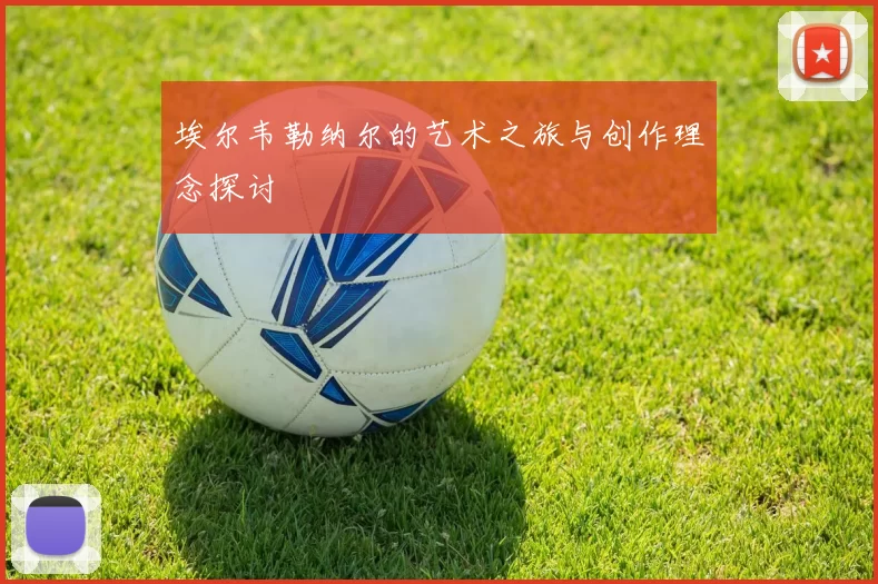 埃尔韦勒纳尔的艺术之旅与创作理念探讨